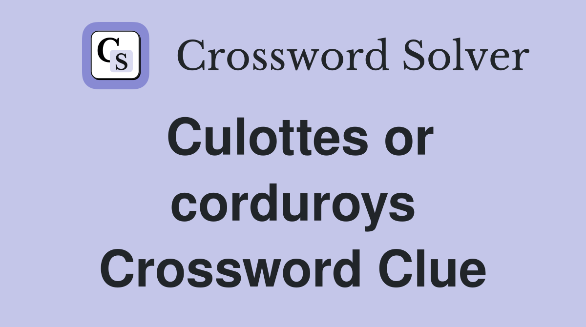 Culottes or corduroys Crossword Clue