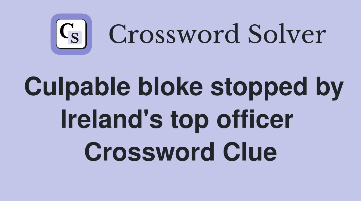 Culpable bloke stopped by Ireland's top officer  Crossword Clue