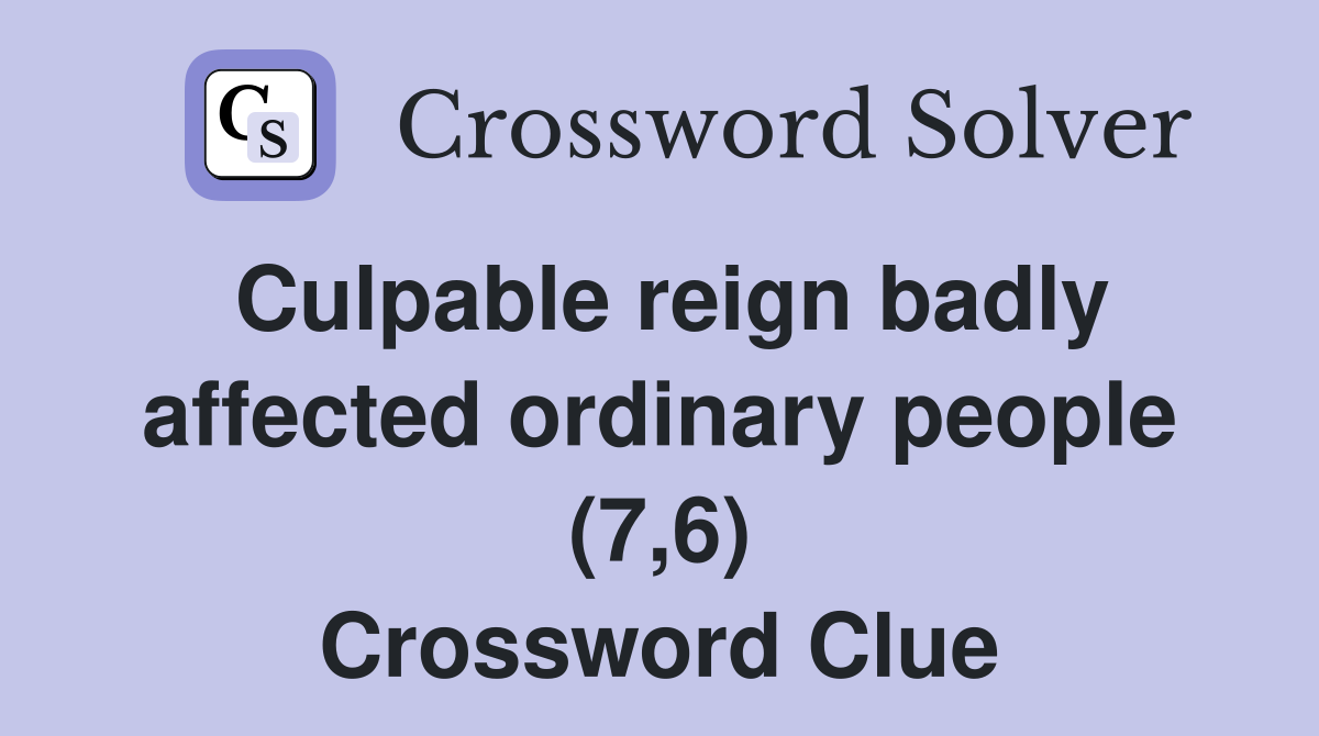 Culpable reign badly affected ordinary people (7,6) Crossword Clue