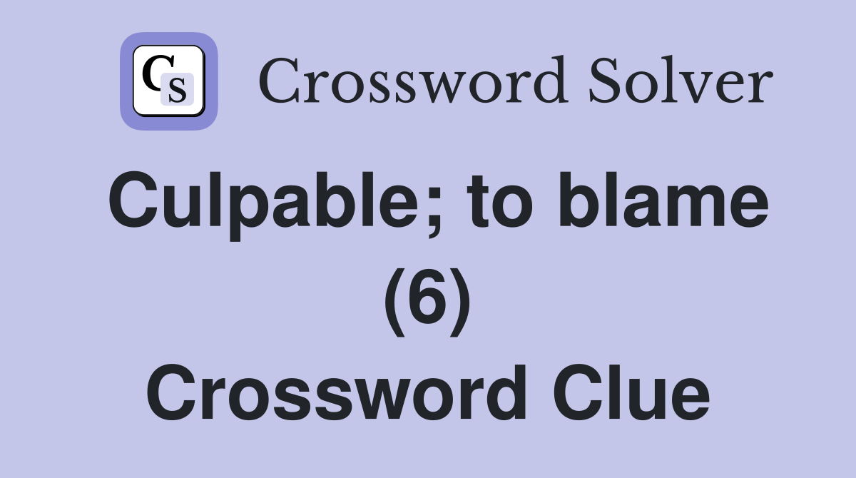 Culpable; to blame (6) Crossword Clue
