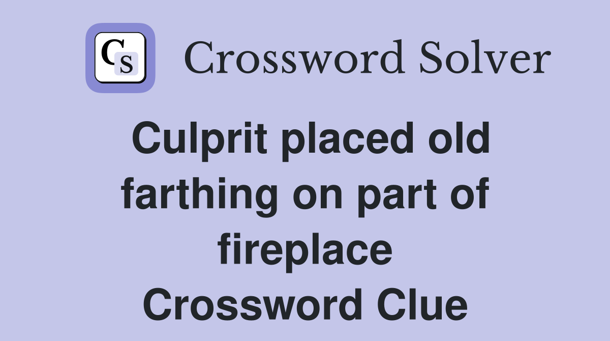 Culprit placed old farthing on part of fireplace Crossword Clue