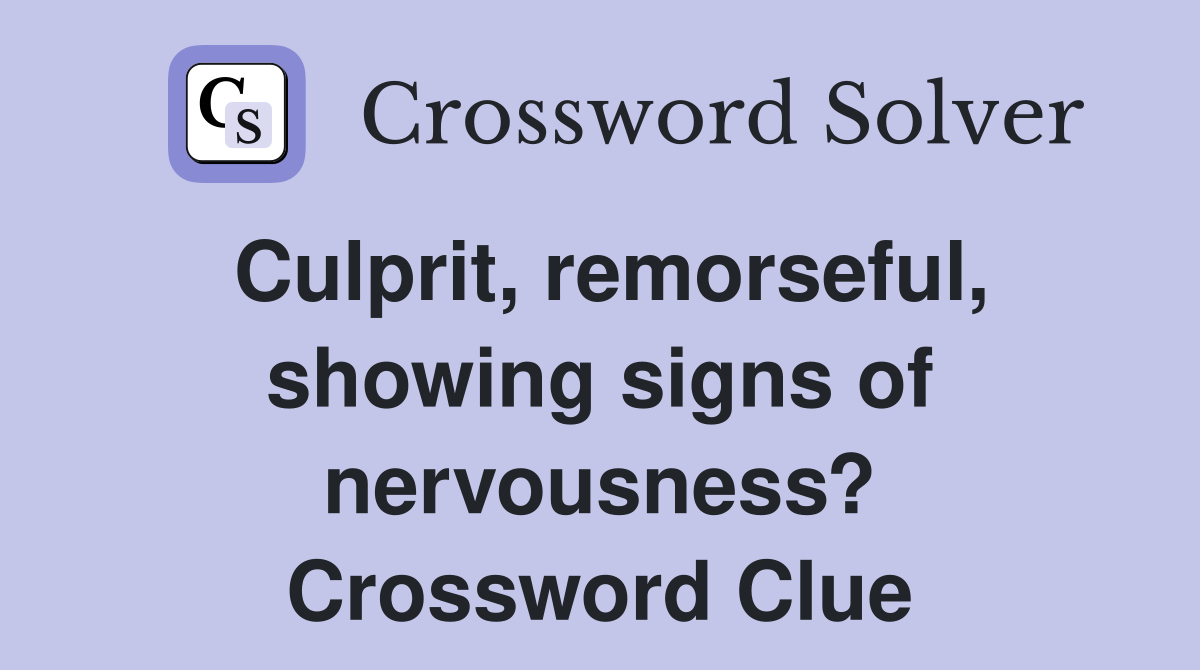Culprit, remorseful, showing signs of nervousness? Crossword Clue