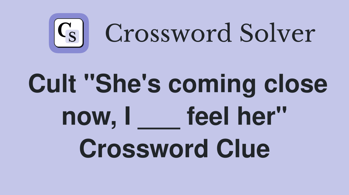 Cult "She's coming close now, I ___ feel her" Crossword Clue