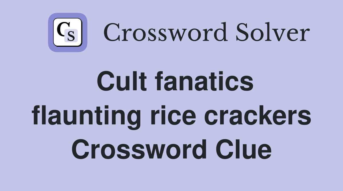 Cult fanatics flaunting rice crackers Crossword Clue