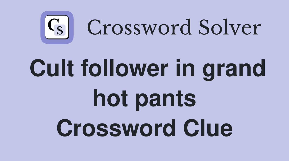 Cult follower in grand hot pants Crossword Clue