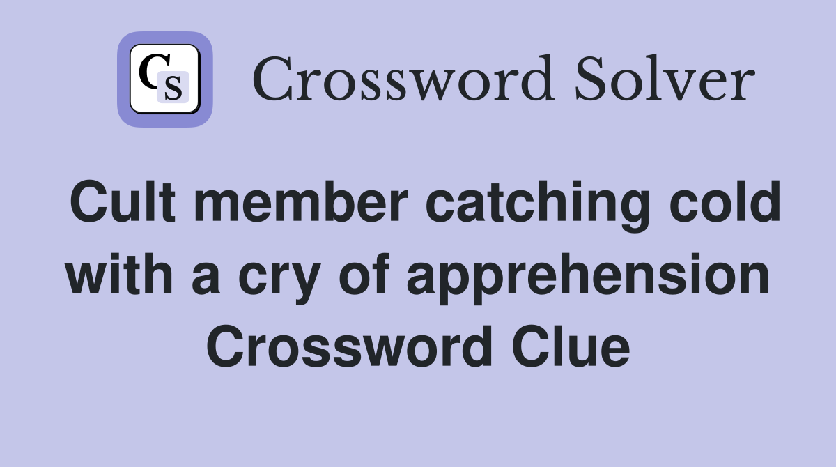 Cult member catching cold with a cry of apprehension Crossword Clue