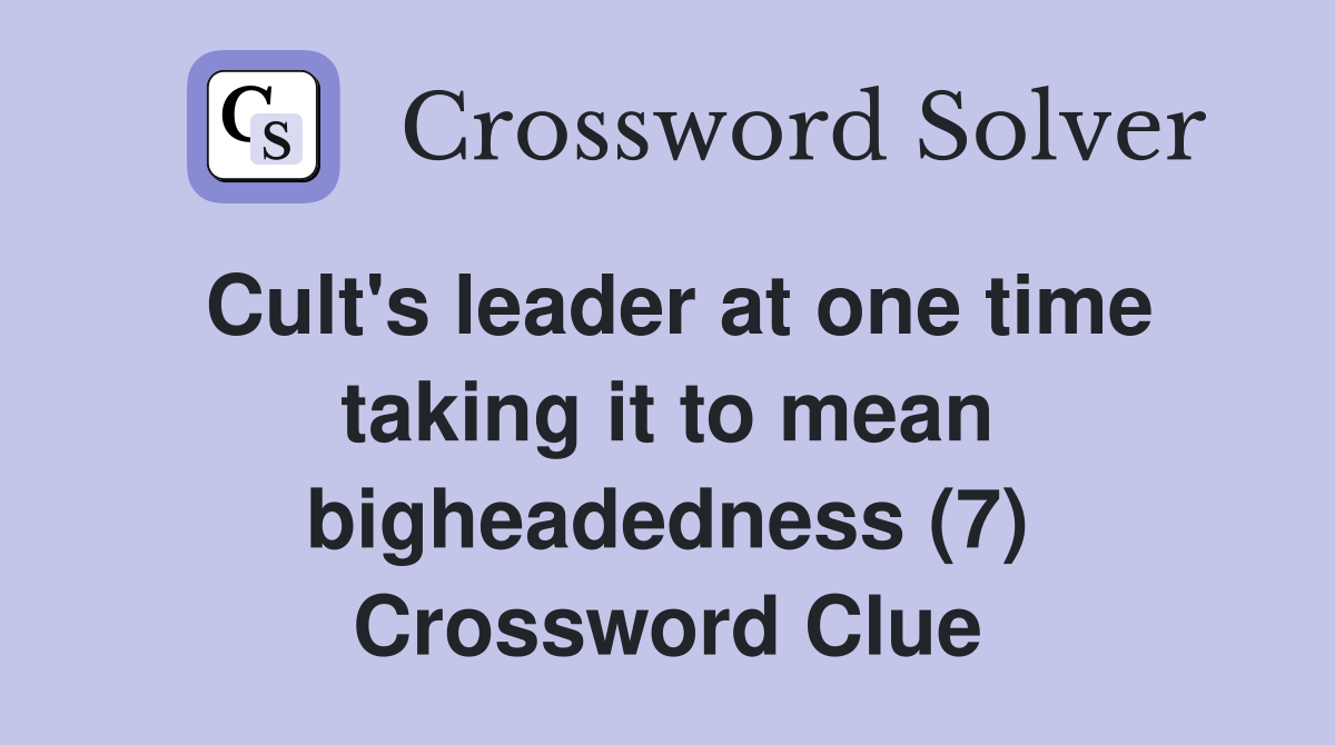 Cult's leader at one time taking it to mean bigheadedness (7) Crossword Clue
