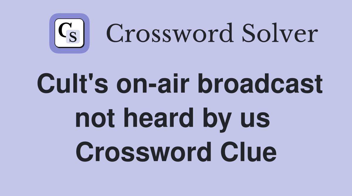 Cult's on-air broadcast not heard by us  Crossword Clue