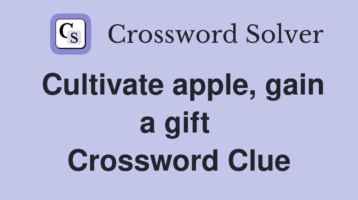 Cultivate apple, gain a gift  Crossword Clue