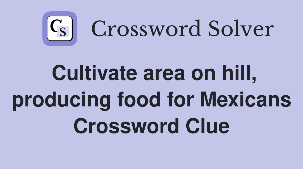 Cultivate area on hill, producing food for Mexicans Crossword Clue