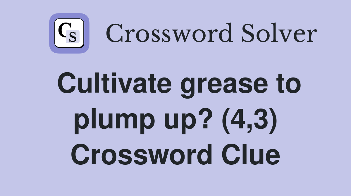 Cultivate grease to plump up? (4,3) Crossword Clue