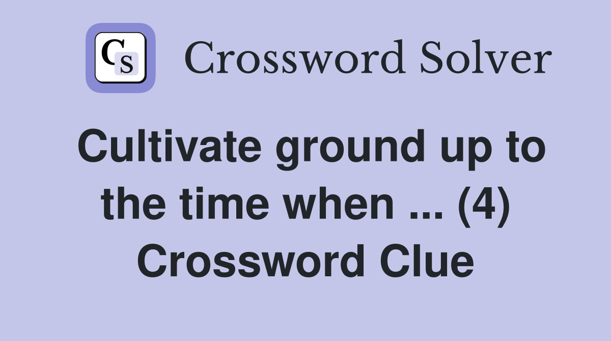 Cultivate ground up to the time when ... (4) Crossword Clue