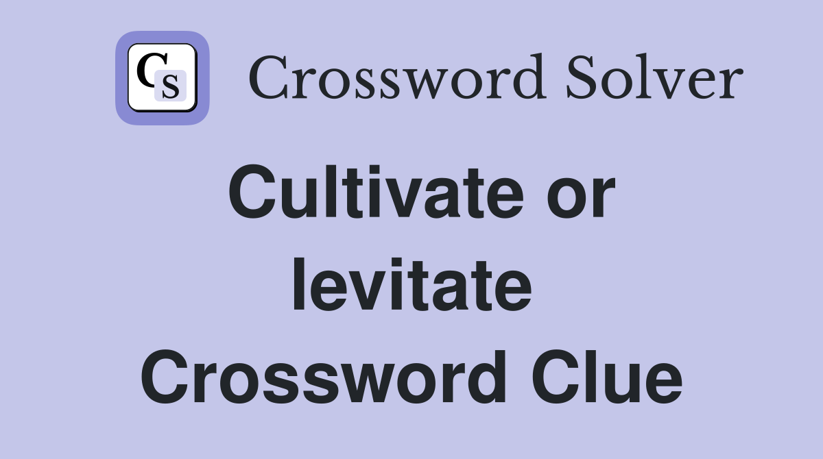 Cultivate or levitate Crossword Clue