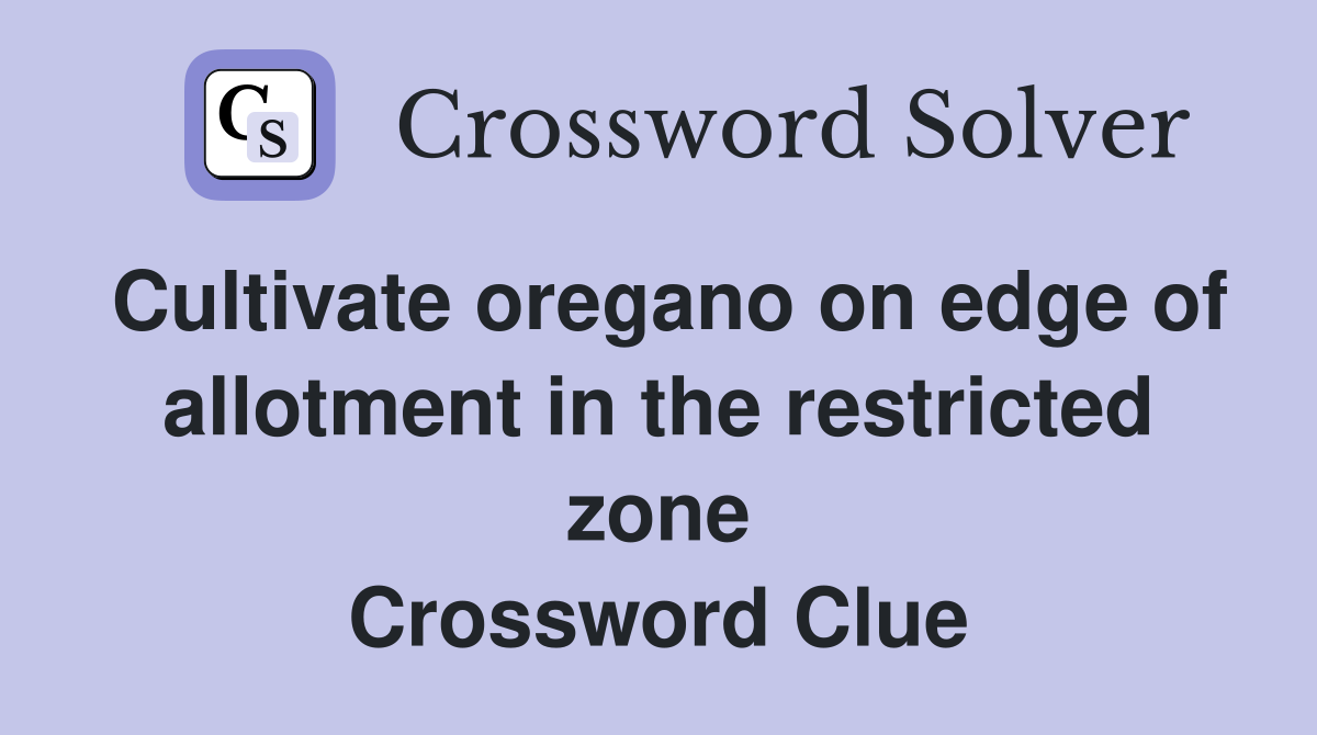 Cultivate oregano on edge of allotment in the restricted zone Crossword Clue
