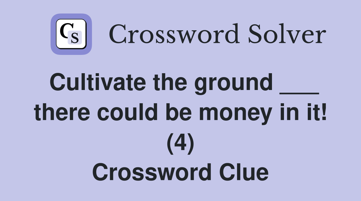 Cultivate the ground ___ there could be money in it! (4) Crossword Clue