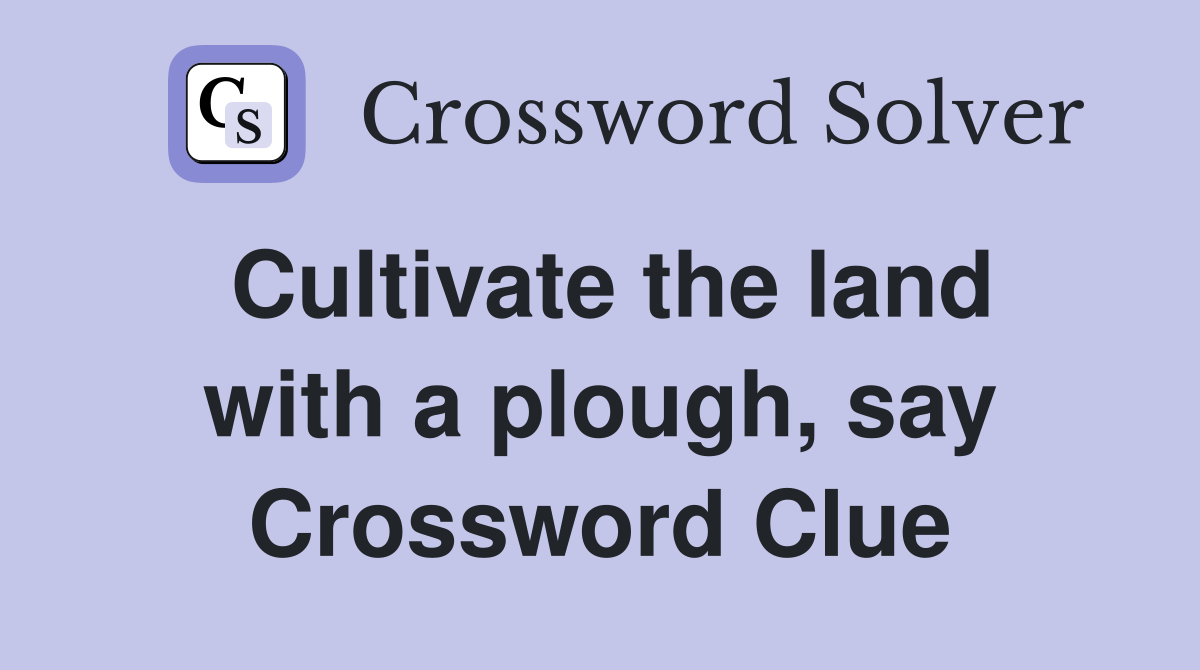 Cultivate the land with a plough, say Crossword Clue