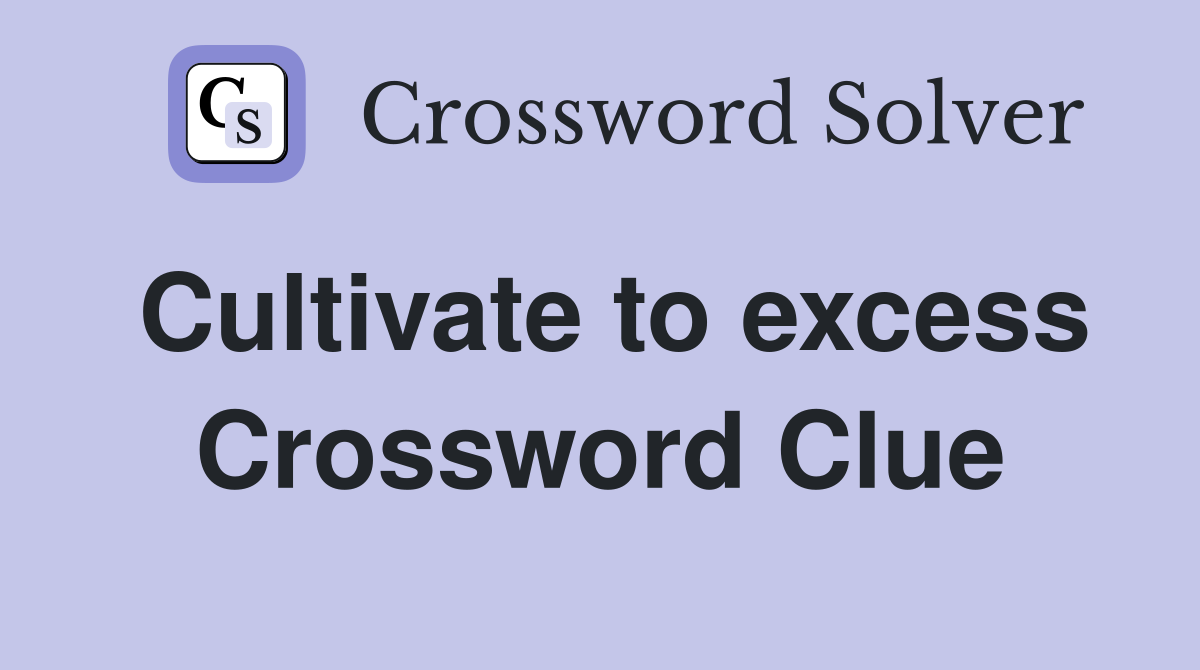 Cultivate to excess Crossword Clue