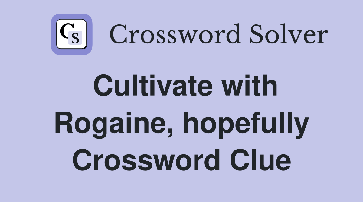 Cultivate with Rogaine, hopefully Crossword Clue