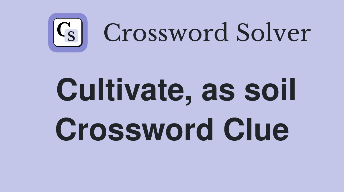 Cultivate, as soil Crossword Clue