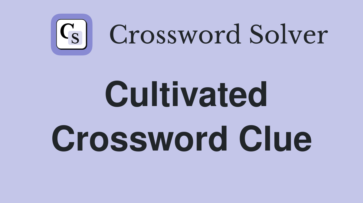 Cultivated Crossword Clue