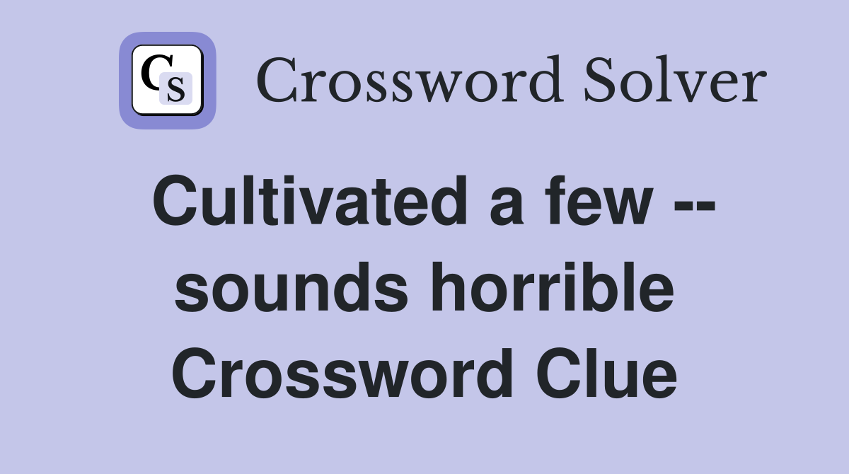 Cultivated a few -- sounds horrible Crossword Clue