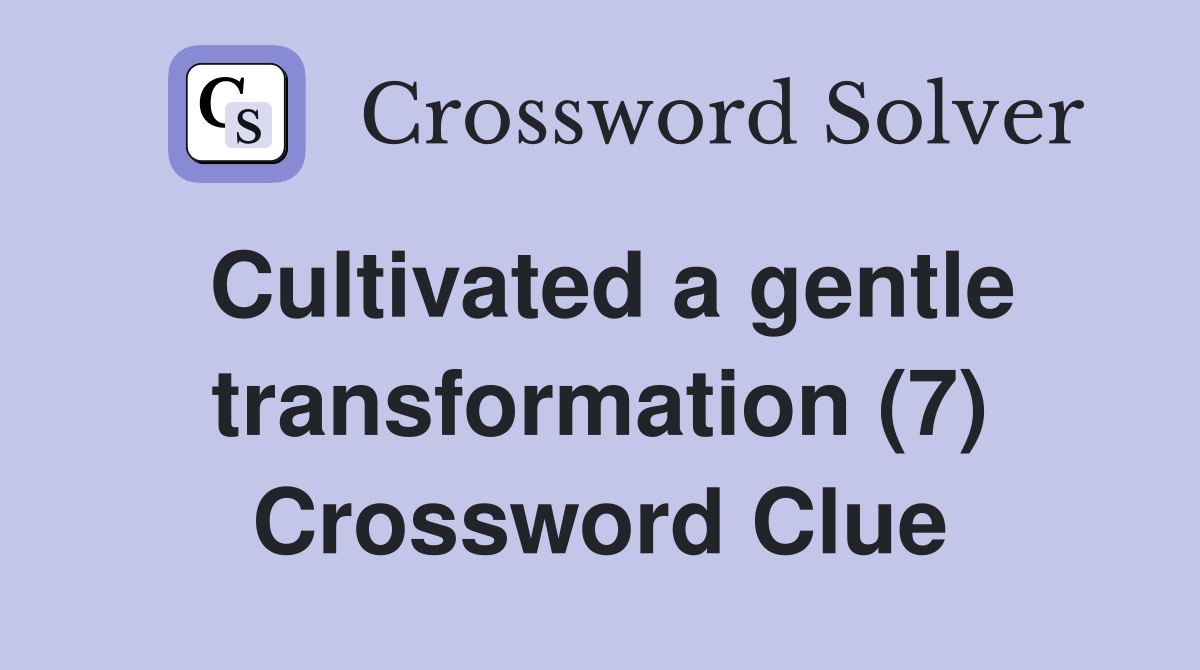 Cultivated a gentle transformation (7) Crossword Clue
