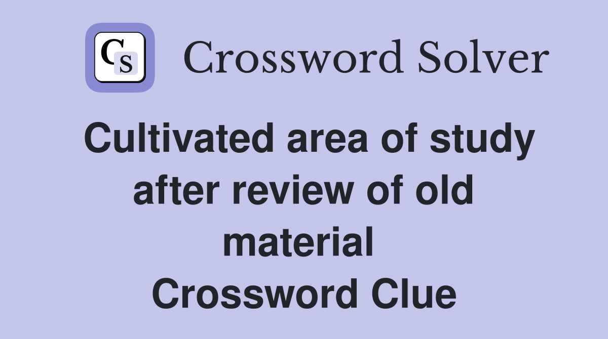 Cultivated area of study after review of old material  Crossword Clue