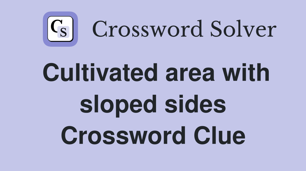 Cultivated area with sloped sides Crossword Clue