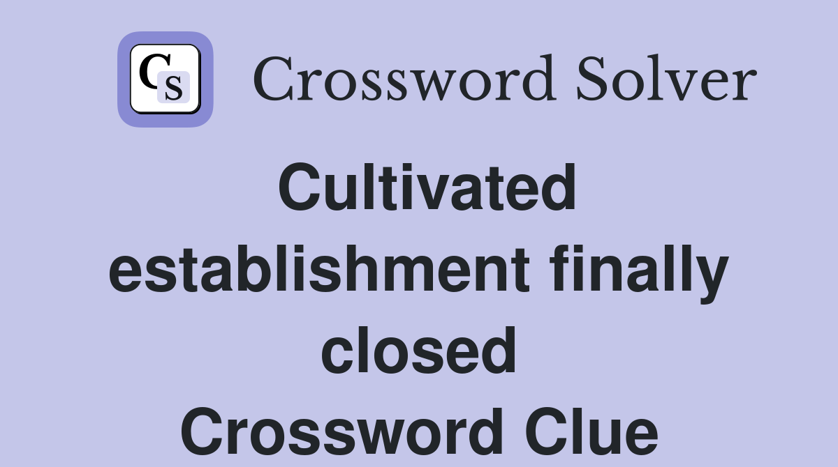 Cultivated establishment finally closed Crossword Clue
