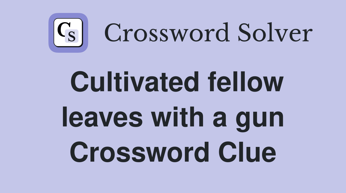 Cultivated fellow leaves with a gun Crossword Clue