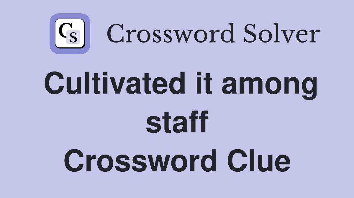 Cultivated it among staff Crossword Clue