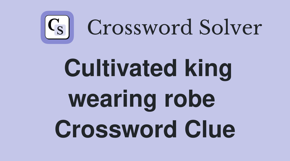 Cultivated king wearing robe  Crossword Clue
