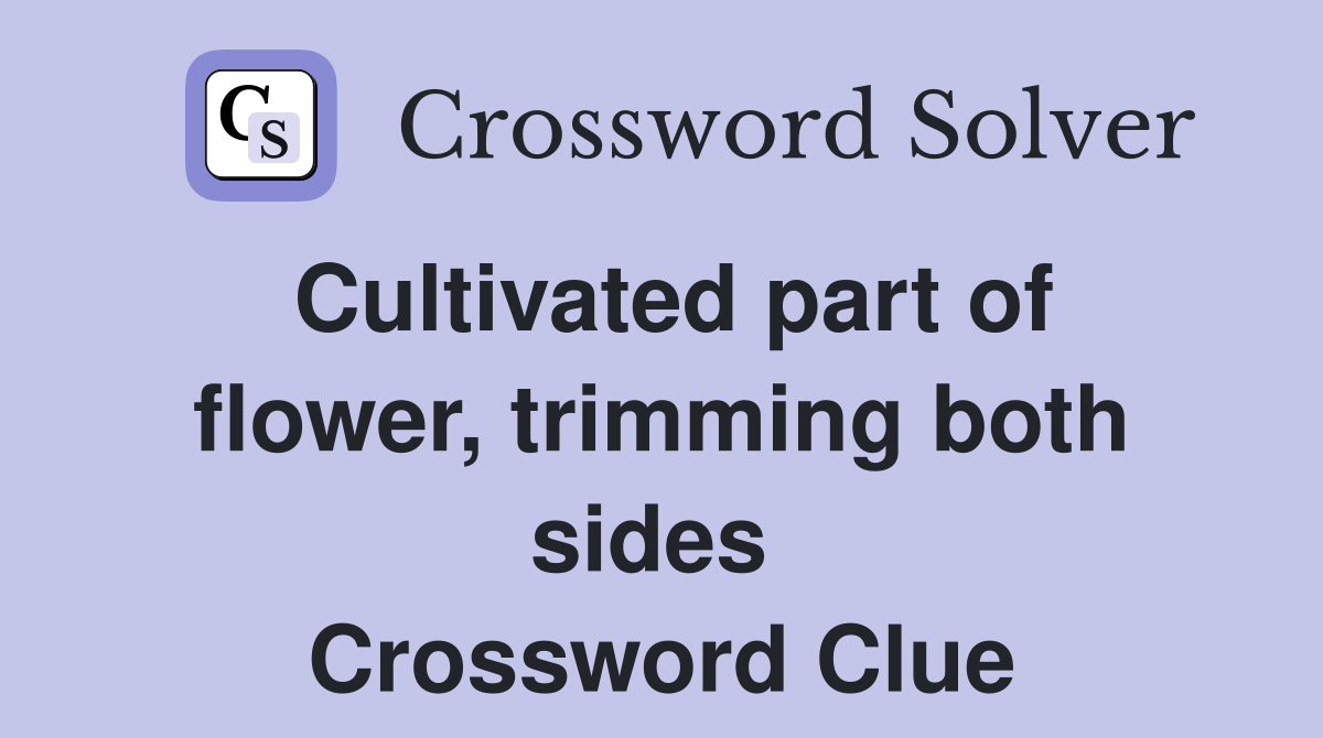 Cultivated part of flower, trimming both sides  Crossword Clue
