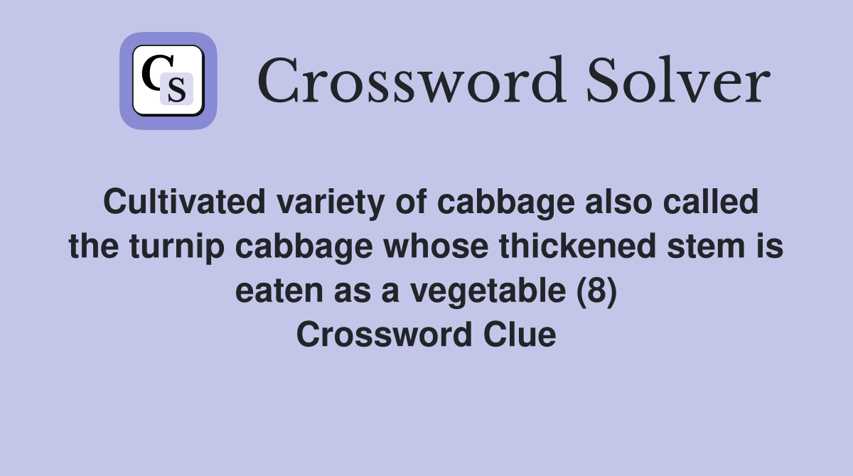 Cultivated variety of cabbage also called the turnip cabbage whose thickened stem is eaten as a vegetable (8) Crossword Clue