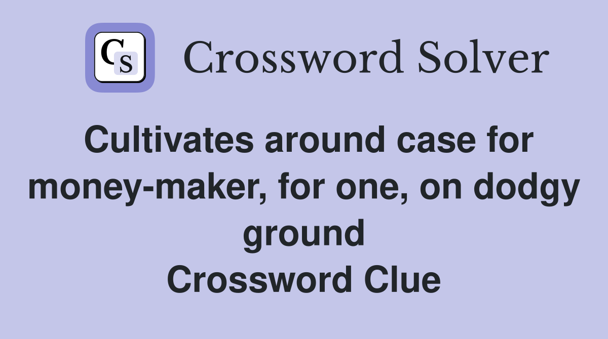 Cultivates around case for money-maker, for one, on dodgy ground Crossword Clue