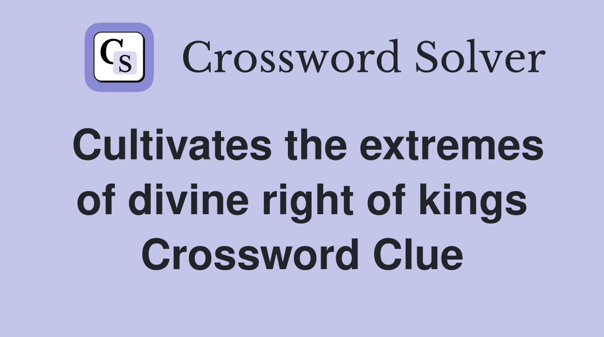 Cultivates the extremes of divine right of kings Crossword Clue