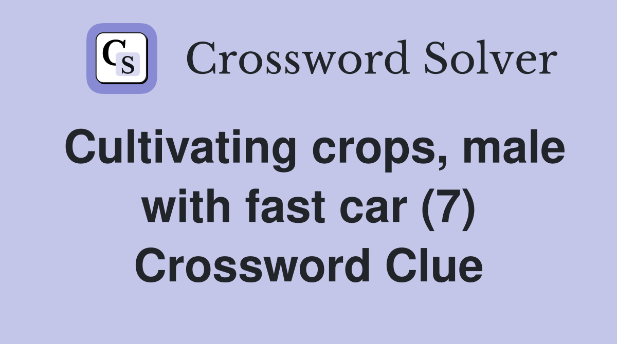 Cultivating crops, male with fast car (7) Crossword Clue