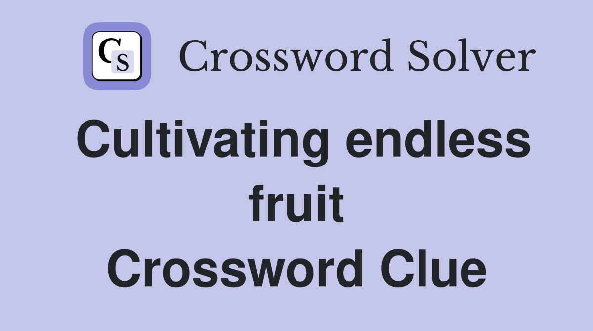 Cultivating endless fruit Crossword Clue