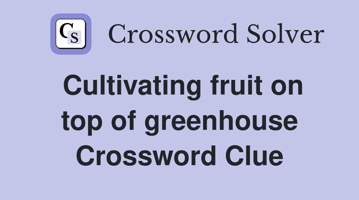 Cultivating fruit on top of greenhouse Crossword Clue