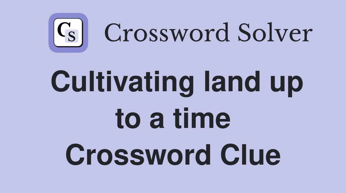 Cultivating land up to a time Crossword Clue