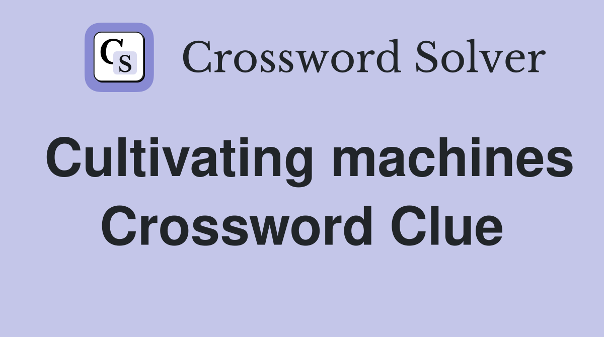 Cultivating machines Crossword Clue