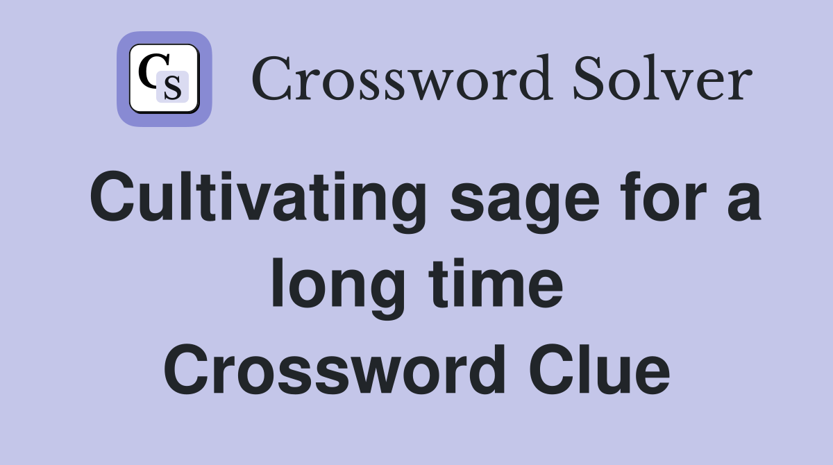 Cultivating sage for a long time Crossword Clue