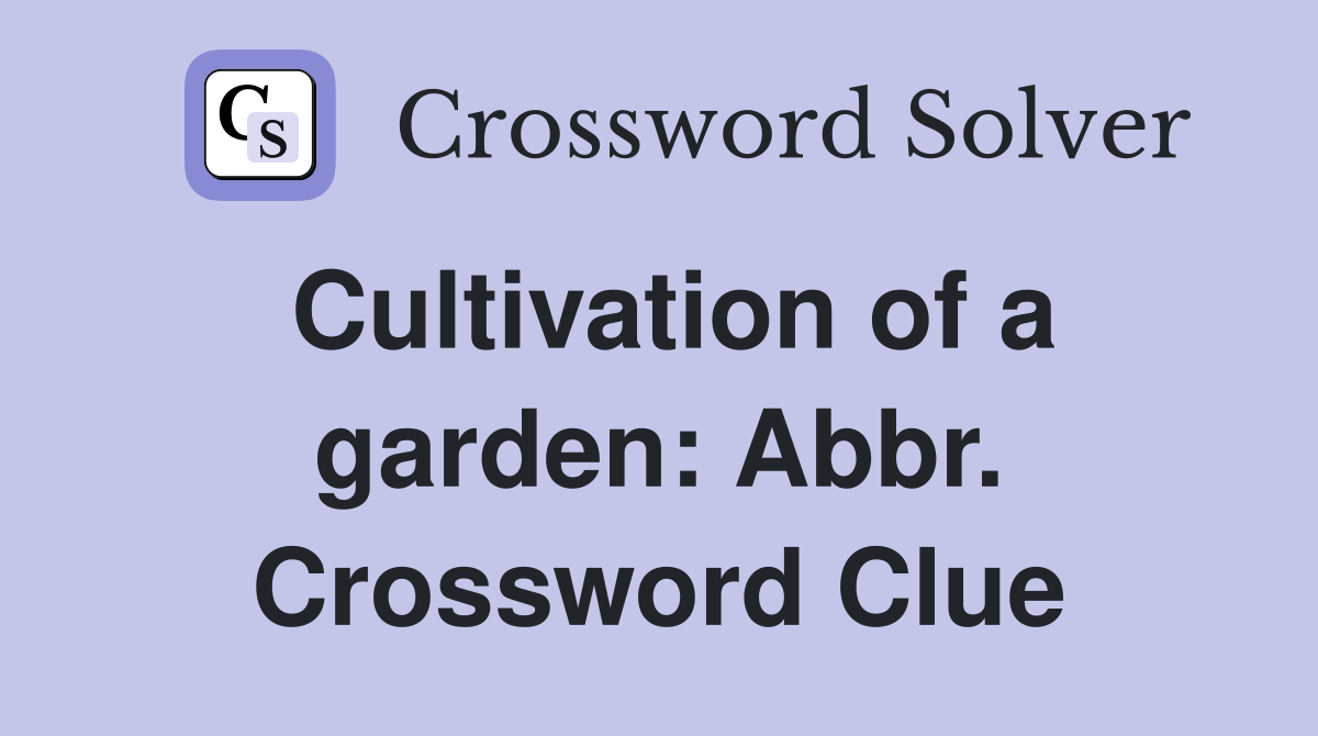 Cultivation of a garden: Abbr. Crossword Clue