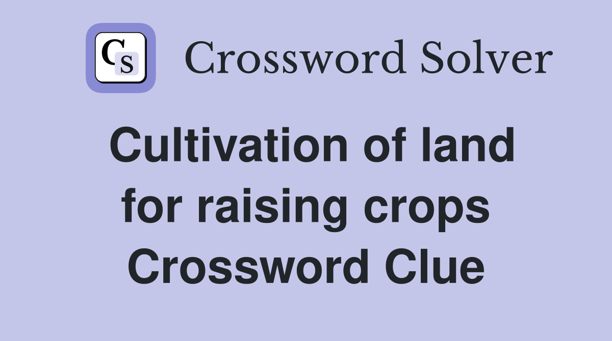 Cultivation of land for raising crops Crossword Clue