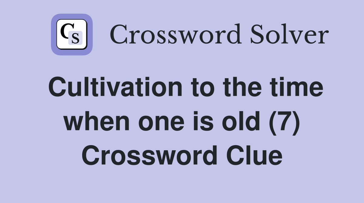 Cultivation to the time when one is old (7) Crossword Clue