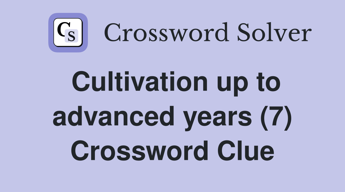 Cultivation up to advanced years (7) Crossword Clue