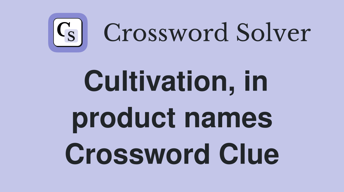 Cultivation, in product names Crossword Clue