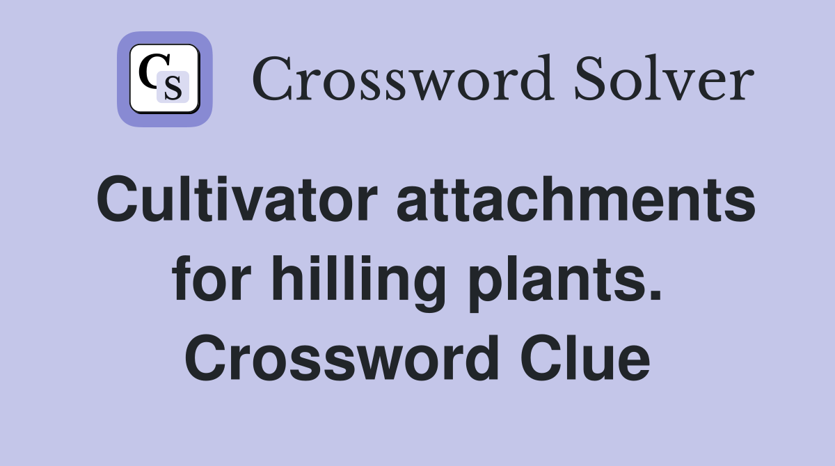 Cultivator attachments for hilling plants. Crossword Clue