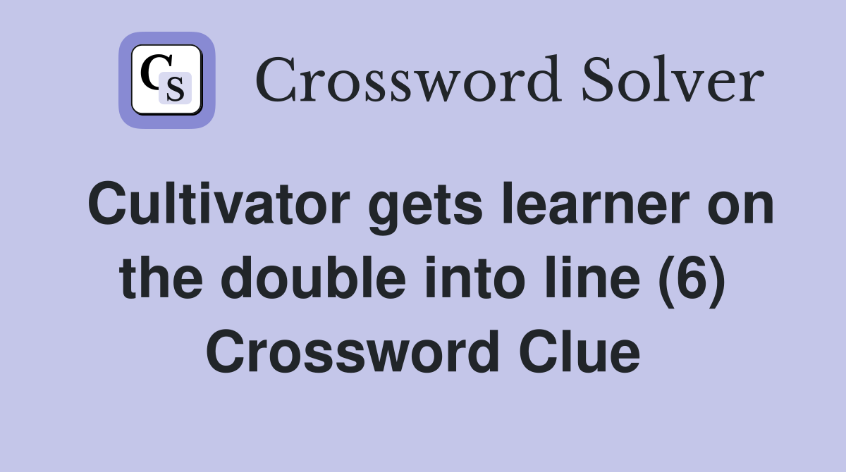 Cultivator gets learner on the double into line (6) Crossword Clue