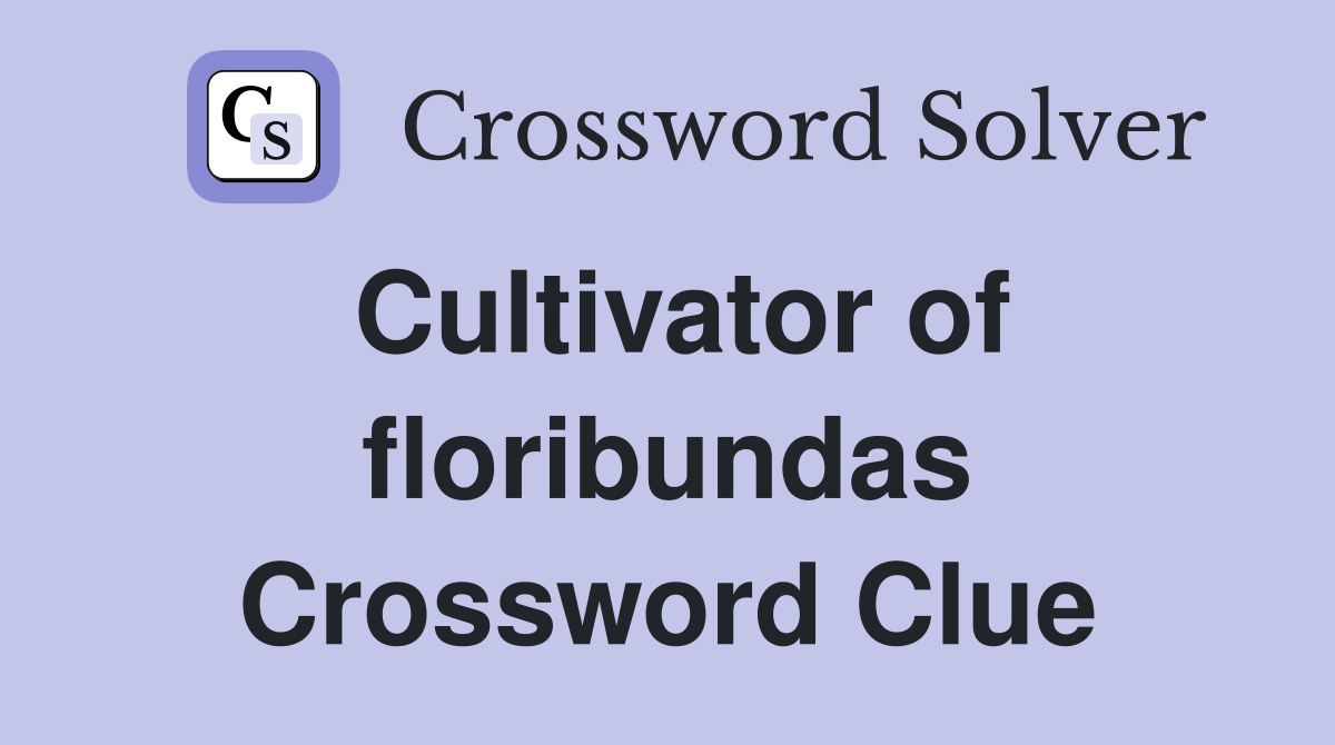 Cultivator of floribundas Crossword Clue